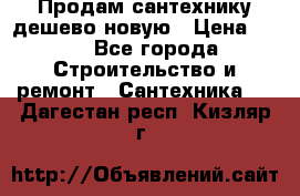 Продам сантехнику дешево новую › Цена ­ 20 - Все города Строительство и ремонт » Сантехника   . Дагестан респ.,Кизляр г.